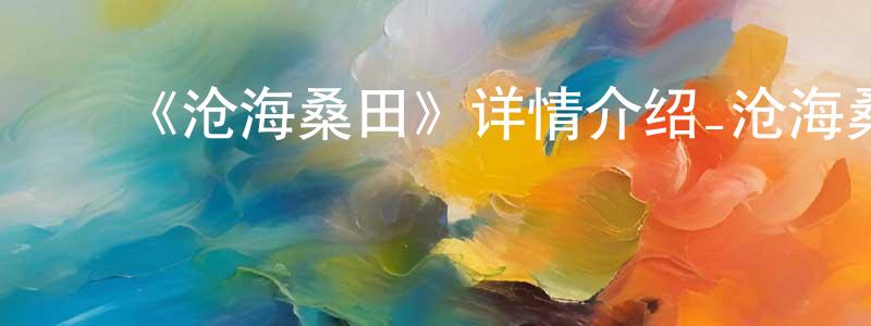 ﻿迟成的网络影视资源,﻿《沧海桑田》详情介绍_沧海桑田HD国语在线观看_沧海桑田迅雷下载_动漫剧场